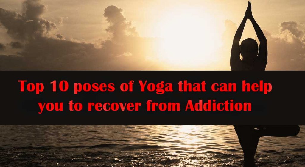 Top 10 pose of Yoga that can can help you to recover from Addiction